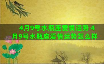 4月9号水瓶座爱情运势 4月9号水瓶座爱情运势怎么样